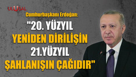 Erdoğan: "20. yüzyıl yeniden dirilişin 21.yüzyıl şahlanışın çağıdır"